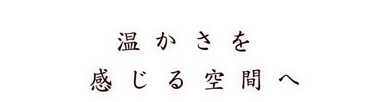 温かさを感じる空間へ